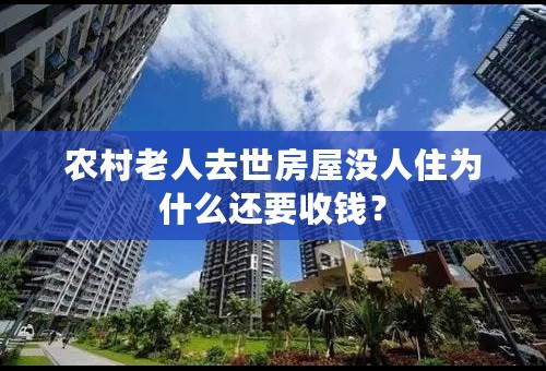 农村老人去世房屋没人住为什么还要收钱？