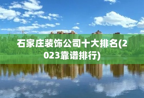 石家庄装饰公司十大排名(2023靠谱排行)