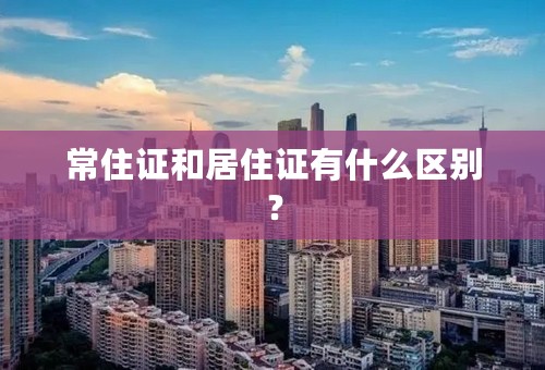 常住证和居住证有什么区别？