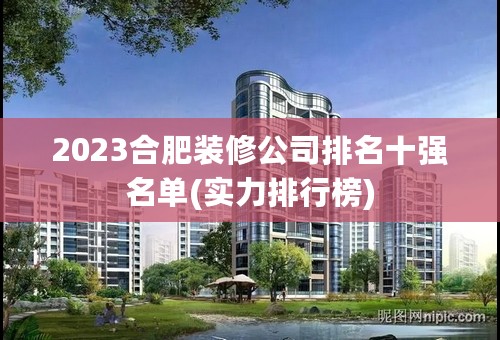 2023合肥装修公司排名十强名单(实力排行榜)