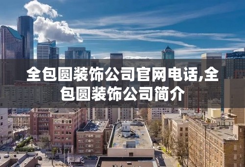 全包圆装饰公司官网电话,全包圆装饰公司简介