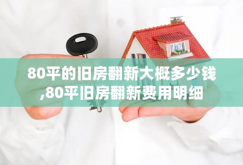 80平的旧房翻新大概多少钱,80平旧房翻新费用明细