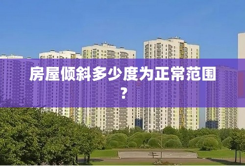 房屋倾斜多少度为正常范围？