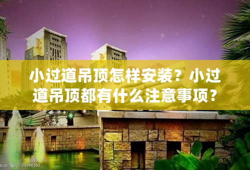 小过道吊顶怎样安装？小过道吊顶都有什么注意事项？