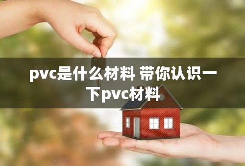 pvc是什么材料 带你认识一下pvc材料