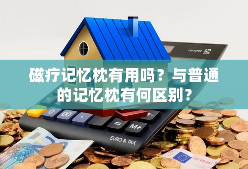 磁疗记忆枕有用吗？与普通的记忆枕有何区别？