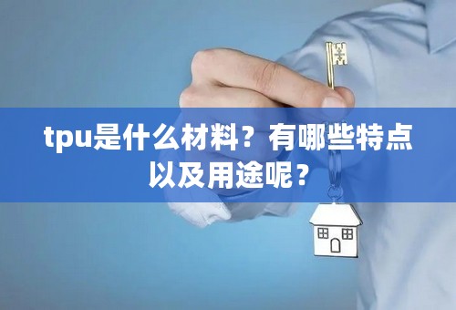 tpu是什么材料？有哪些特点以及用途呢？