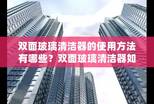 双面玻璃清洁器的使用方法有哪些？双面玻璃清洁器如何选购？