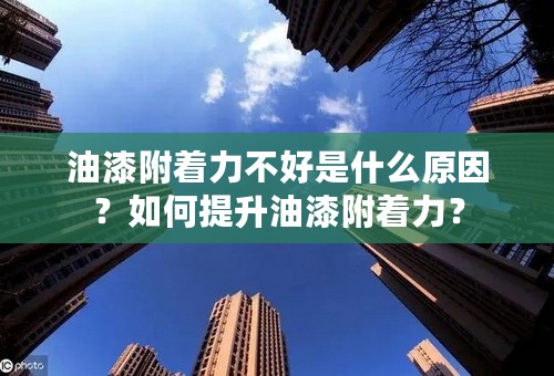 油漆附着力不好是什么原因？如何提升油漆附着力？