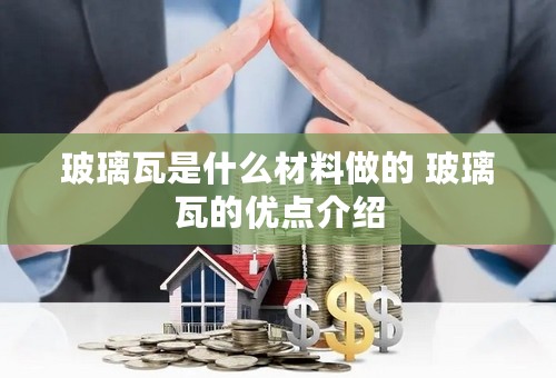 玻璃瓦是什么材料做的 玻璃瓦的优点介绍