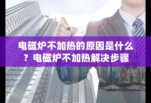 电磁炉不加热的原因是什么？电磁炉不加热解决步骤