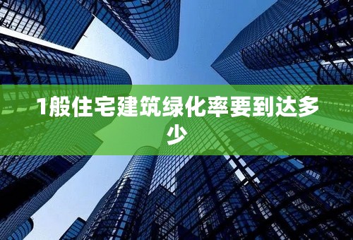 1般住宅建筑绿化率要到达多少