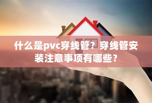 什么是pvc穿线管？穿线管安装注意事项有哪些？