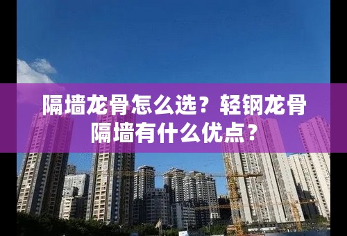 隔墙龙骨怎么选？轻钢龙骨隔墙有什么优点？