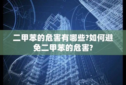 二甲苯的危害有哪些?如何避免二甲苯的危害?