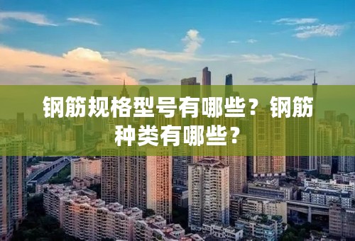 钢筋规格型号有哪些？钢筋种类有哪些？