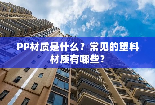 PP材质是什么？常见的塑料材质有哪些？