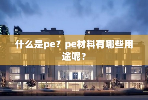 什么是pe？pe材料有哪些用途呢？