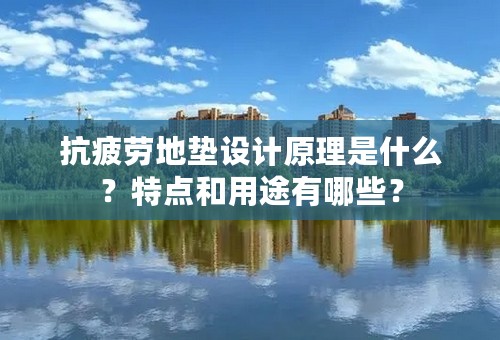 抗疲劳地垫设计原理是什么？特点和用途有哪些？