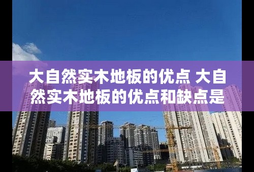 大自然实木地板的优点 大自然实木地板的优点和缺点是什么呢