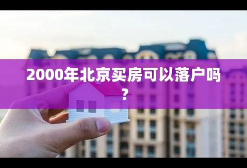 2000年北京买房可以落户吗？