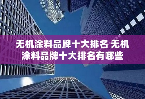 无机涂料品牌十大排名 无机涂料品牌十大排名有哪些