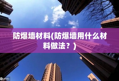 防爆墙材料(防爆墙用什么材料做法？)