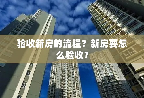 验收新房的流程？新房要怎么验收？