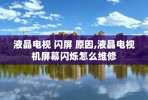 液晶电视 闪屏 原因,液晶电视机屏幕闪烁怎么维修