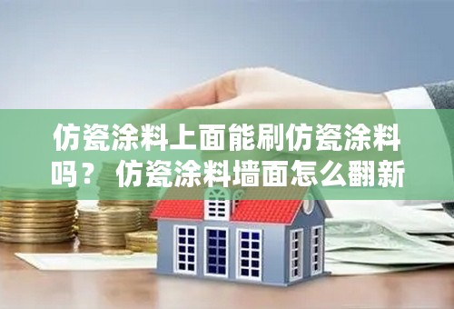 仿瓷涂料上面能刷仿瓷涂料吗？ 仿瓷涂料墙面怎么翻新最省事