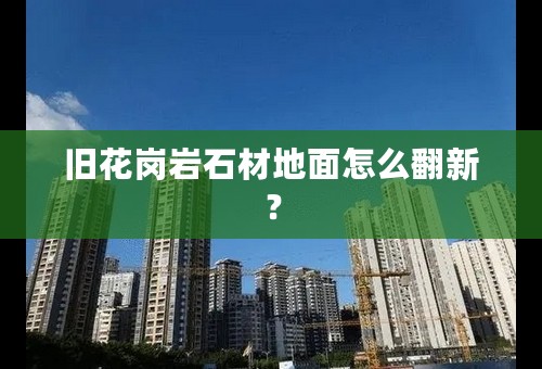 旧花岗岩石材地面怎么翻新？