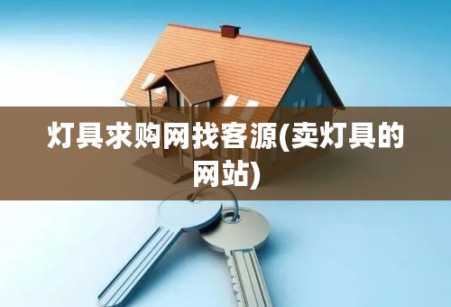 灯具求购网找客源(卖灯具的网站)