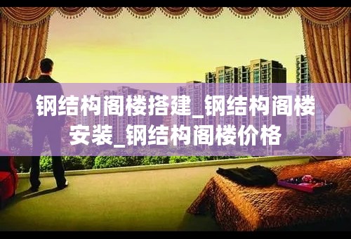 钢结构阁楼搭建_钢结构阁楼安装_钢结构阁楼价格