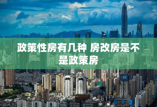 政策性房有几种 房改房是不是政策房