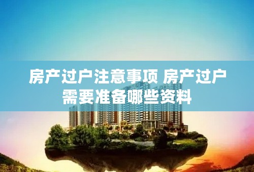 房产过户注意事项 房产过户需要准备哪些资料