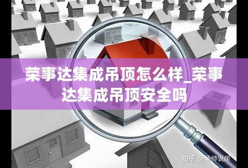 荣事达集成吊顶怎么样_荣事达集成吊顶安全吗