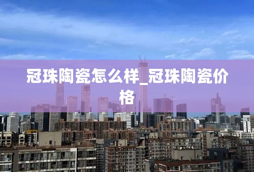 冠珠陶瓷怎么样_冠珠陶瓷价格