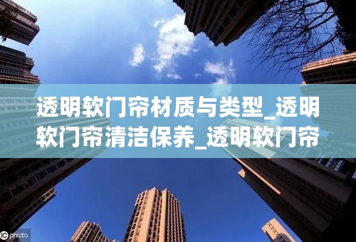 透明软门帘材质与类型_透明软门帘清洁保养_透明软门帘价格