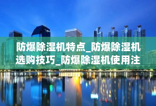 防爆除湿机特点_防爆除湿机选购技巧_防爆除湿机使用注意事项