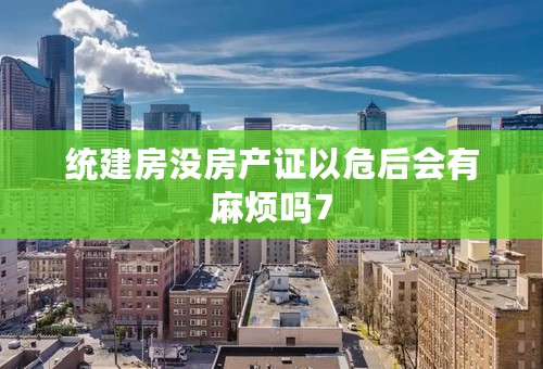 统建房没房产证以危后会有麻烦吗7