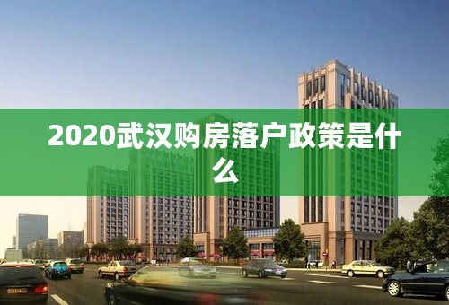 2020武汉购房落户政策是什么