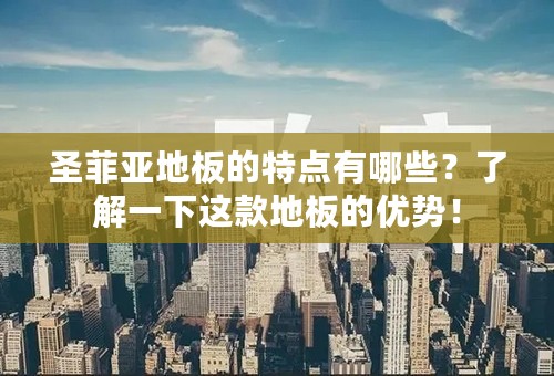 圣菲亚地板的特点有哪些？了解一下这款地板的优势！