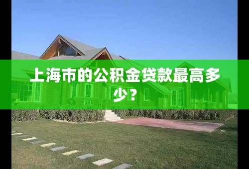 上海市的公积金贷款最高多少？