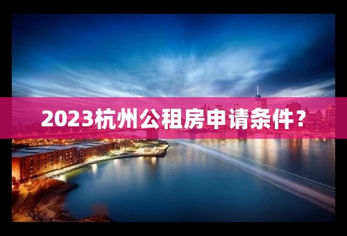 2023杭州公租房申请条件？