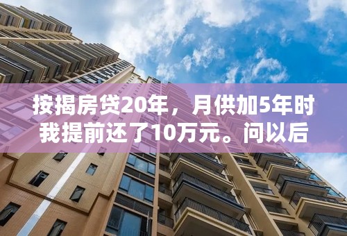 按揭房贷20年，月供加5年时我提前还了10万元。问以后月供是多少？