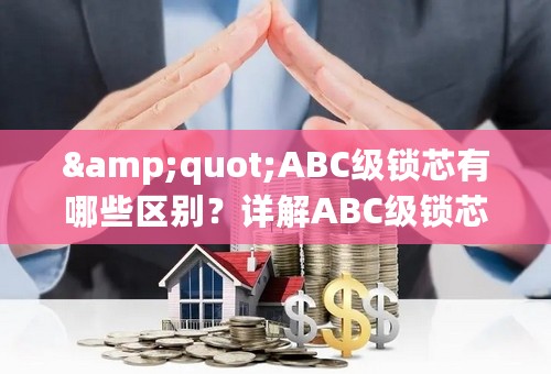 &quot;ABC级锁芯有哪些区别？详解ABC级锁芯的特点与优势&quot;