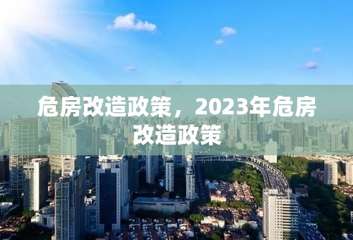 危房改造政策，2023年危房改造政策