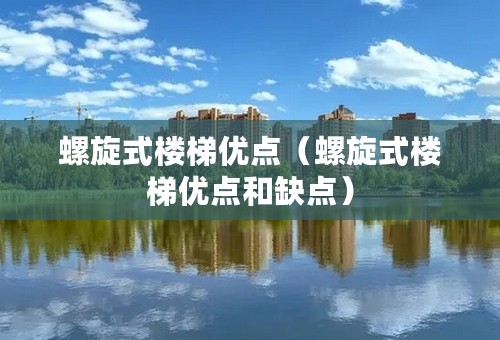 螺旋式楼梯优点（螺旋式楼梯优点和缺点）