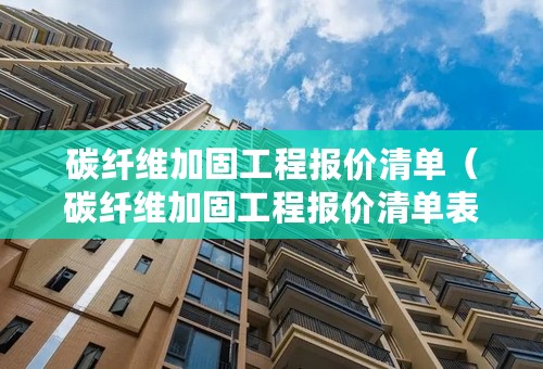 碳纤维加固工程报价清单（碳纤维加固工程报价清单表）