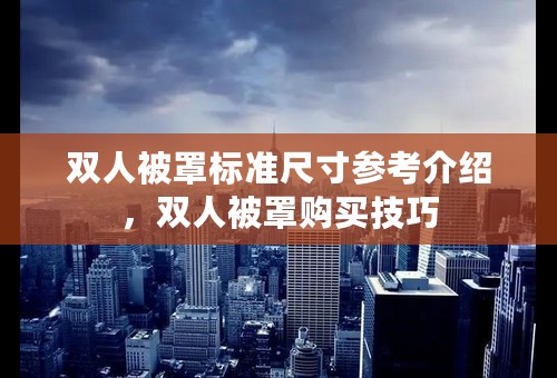 双人被罩标准尺寸参考介绍，双人被罩购买技巧